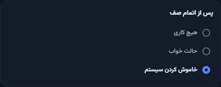 بخش «پس از اتمام صف» با سه گزینهٔ «هیچ کاری»، «حالت خواب» و «خاموش کردن سیستم»